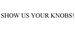 SHOW US YOUR KNOBS! trademark