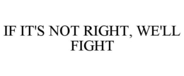 IF IT'S NOT RIGHT, WE'LL FIGHT trademark