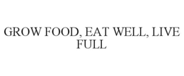 GROW FOOD, EAT WELL, LIVE FULL trademark