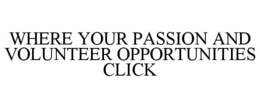 WHERE YOUR PASSION AND VOLUNTEER OPPORTUNITIES CLICK trademark