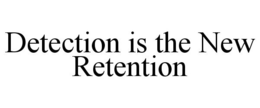 DETECTION IS THE NEW RETENTION trademark