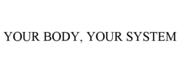 YOUR BODY, YOUR SYSTEM trademark