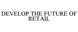 DEVELOP THE FUTURE OF RETAIL trademark