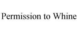 PERMISSION TO WHINE trademark