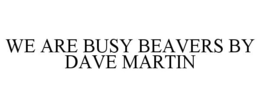WE ARE BUSY BEAVERS BY DAVE MARTIN trademark