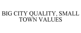 BIG CITY QUALITY, SMALL TOWN VALUES trademark