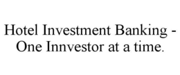 HOTEL INVESTMENT BANKING - ONE INNVESTOR AT A TIME. trademark