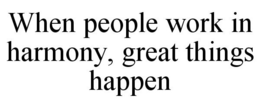 WHEN PEOPLE WORK IN HARMONY, GREAT THINGS HAPPEN trademark