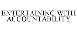 ENTERTAINING WITH ACCOUNTABILITY trademark
