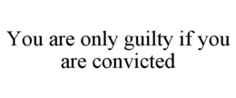 YOU ARE ONLY GUILTY IF YOU ARE CONVICTED trademark