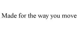 MADE FOR THE WAY YOU MOVE trademark