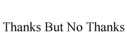 THANKS BUT NO THANKS trademark