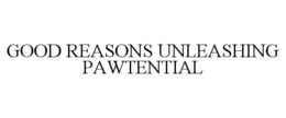 GOOD REASONS UNLEASHING PAWTENTIAL trademark