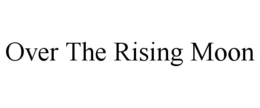 OVER THE RISING MOON trademark