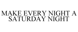 MAKE EVERY NIGHT A SATURDAY NIGHT trademark