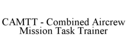 CAMTT - COMBINED AIRCREW MISSION TASK TRAINER trademark