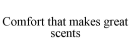 COMFORT THAT MAKES GREAT SCENTS trademark