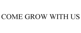 COME GROW WITH US trademark