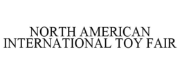 NORTH AMERICAN INTERNATIONAL TOY FAIR trademark
