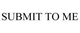 SUBMIT TO ME trademark