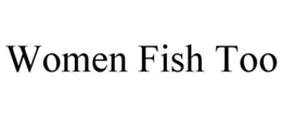 WOMEN FISH TOO trademark