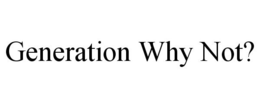 GENERATION WHY NOT? trademark