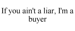 IF YOU AIN'T A LIAR, I'M A BUYER trademark