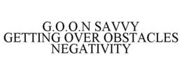 G.O.O.N SAVVY GETTING OVER OBSTACLES NEGATIVITY trademark