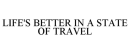 LIFE'S BETTER IN A STATE OF TRAVEL trademark