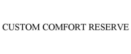 CUSTOM COMFORT RESERVE trademark