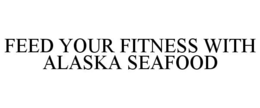 FEED YOUR FITNESS WITH ALASKA SEAFOOD trademark