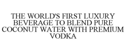 THE WORLD'S FIRST LUXURY BEVERAGE TO BLEND PURE COCONUT WATER WITH PREMIUM VODKA trademark