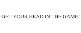 GET YOUR HEAD IN THE GAME! trademark