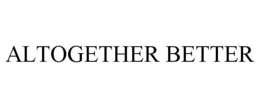 ALTOGETHER BETTER trademark