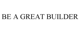 BE A GREAT BUILDER trademark
