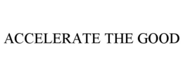 ACCELERATE THE GOOD trademark