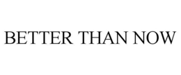 BETTER THAN NOW trademark