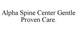 ALPHA SPINE CENTER GENTLE PROVEN CARE. trademark