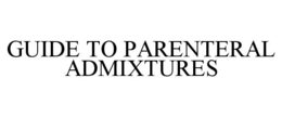 GUIDE TO PARENTERAL ADMIXTURES trademark