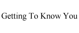 GETTING TO KNOW YOU trademark