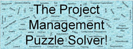 THE PROJECT MANAGEMENT PUZZLE SOLVER! RESOURCES HR BUSINESS CASE PROJECT MANAGER TASK QUALITY TMP CHANGE MANAGEMENT CONTROL DECISION MAKING ETHICS RISK PROCESS OBS KICK OFF CONSTRAINT COST WBS VENDORS PHASE ASSUMPTIONS SCHEDULE CULTURE CONTRACT MILESTONE SELL OFF BASELINE LESSONS LEARNED EAC CRITICAL PATH STAKEHOLDERS ETC PERFORMANCE SPONSOR MONITORING EVMS PLANNING LOE CHARTER LEGAL CONFIGURATION MANAGEMENT TEAM MEMBERS EFFORT CUSTOMER EXPECTATIONS BOE COMMUNICATION BUDGET BID SCOPE REVIEWS SOW SLACK SWOT DELIVERABLE PROJECT MANAGEMENT PLAN PROJECT DEPENDENCIES REQUIREMENTS trademark