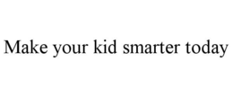 MAKE YOUR KID SMARTER TODAY trademark