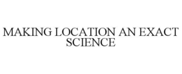 MAKING LOCATION AN EXACT SCIENCE trademark