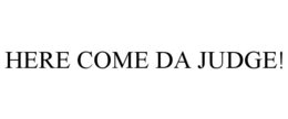 HERE COME DA JUDGE! trademark