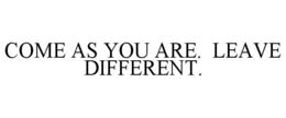 COME AS YOU ARE. LEAVE DIFFERENT. trademark