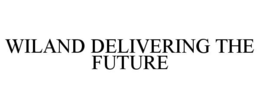 WILAND DELIVERING THE FUTURE trademark