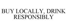BUY LOCALLY, DRINK RESPONSIBLY trademark