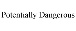 POTENTIALLY DANGEROUS trademark