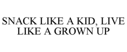 SNACK LIKE A KID, LIVE LIKE A GROWN UP trademark