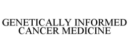 GENETICALLY INFORMED CANCER MEDICINE trademark